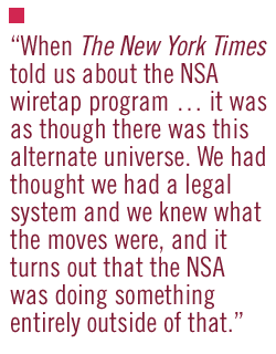 When The New York Times told us about the NSA wiretap program � it was as though there was this alternate universe. We had thought we had a legal system and we knew what the moves were, and it turns out that the NSA was doing something entirely outside of that.