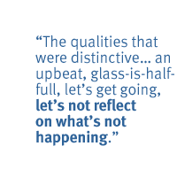 The qualities  that were distinctive� an upbeat, glass-is-half-full, let's get going, let's not reflect on what's not happening.