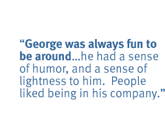 George was always fun to be around��he had a sense of humor, and a sense of lightness to him.  People liked being in his company.  