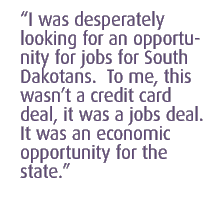 I was desperately looking for an opportunity for jobs for South Dakotans.  To me, this wasn�t a credit card deal, it was a jobs deal.  It was an economic opportunity for the state. 