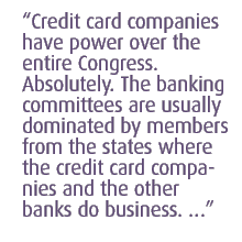 Credit card companies have power over the entire Congress. Absolutely. The banking committees are usually dominated by members from the states where the credit card companies and the other banks do business. �