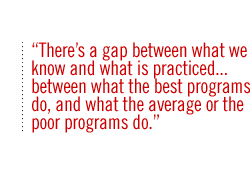 There�s a gap between what we know and what is practiced� between what the best programs do, and what the average or the poor programs do.