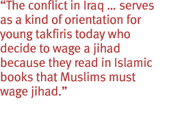 The conflict in Iraq � serves as a kind of orientation for young takfiris today who decide to wage a jihad because they read in Islamic books that Muslims must wage jihad.