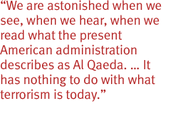 We are astonished when we see, when we hear, when we read what the present American administration describes as Al Qaeda. � It has nothing to do with what terrorism is today.