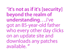 It's not as if it's  [security] beyond the realm of understanding�.I've got an 85-year-old father who every other day  clicks on an update site and downloads any patches available.