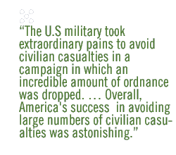 The U.S military took extraordinary pains to avoid civilian casualties in a campaign in which an incredible amount of ordnance was dropped. � Overall, America's success  in avoiding large numbers of civilian casualties was astonishing.