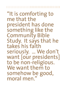 It is comforting  to me that the president has done something like the community bible study. It says that he takes his faith seriously.  � We don't want [our presidents] to be non-religious. We want them to somehow be good, moral men.