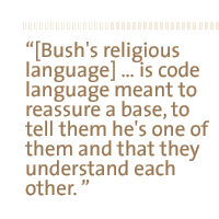 [Bush's religious language] �� is code language  meant to reassure a base, to tell them he's one of them and that they understand each other. 