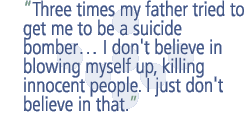 Three times my father tried to get me to be a suicide bomber�� I don't believe in blowing myself up, killing innocent people. I just don't believe in that.