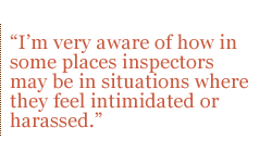 I�m very aware of how in some places inspectors may be in situations where they feel intimidated or harassed.