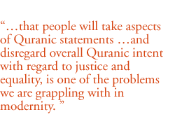 �that people will take aspects of Quranic  statements �and disregard overall Quranic intent with regard to justice and equality, is one of the problems we are grappling with in modernity. 
