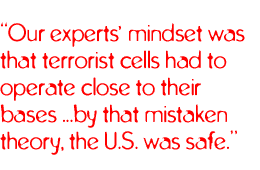 Our experts� mindset was that terrorist cells had to operate close to their bases ...by that mistaken theory, the U.S. was safe.
