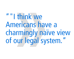 I think we Americans have a charmingly na�ve view of our legal system,