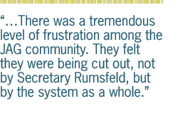 �There was a tremendous level of frustration among the JAG community. They felt they were being cut out, not by Secretary Rumsfeld, but by the system as a whole.