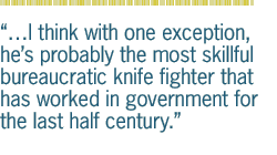 �I think with one exception, he�s probably the most skillful bureaucratic knife fighter that has worked in government for the last half century.