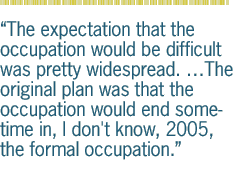 The expectation that the occupation would be difficult was pretty widespread. �The original plan was that the occupation would end sometime in, I don't know, 2005, the formal occupation.