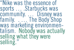 Nike was the essence of sports �� .Starbucks was community. ��  Disney was family.  . �� The Body Shop was marketing environmentalism.  Nobody was actually selling what they were selling.