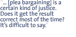 ��[plea bargaining] is a certain kind of justice.  Does it get the result correct most of the time?  It��s difficult to say.