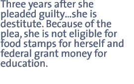 Three years after she pleaded guilty�she is destitute. Because of the plea, she is not eligible for food stamps for herself and federal grant money for education.