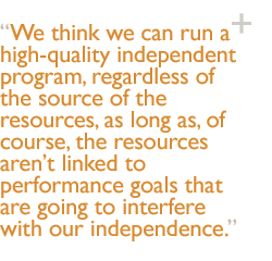 We think we can run a high-quality independent program, regardless of the source of the resources, as long as, of course, the resources aren�t linked to performance goals that are going to interfere with our independence.