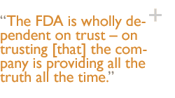 The FDA is wholly dependent on trust � on trusting [that] the company is providing all the truth all the time.