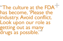 The culture at the FDA has become, �Please the industry. Avoid conflict. Look upon our role as getting out as many drugs as possible.�