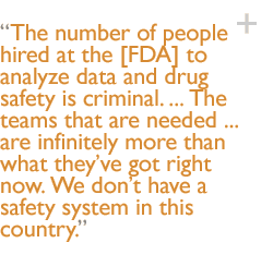 The number of people hired at the [FDA] to analyze data and drug safety is criminal. ... The teams that are needed ... are infinitely more than what they�ve got right now. We don�t have a safety system in this country.