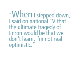 When I stepped down, I said on national TV that the ultimate tragedy of Enron would be that we don�t learn. I'm not real optimistic.