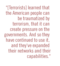 [Terrorists] learned that the American people can be traumatized by terrorism, that it can create pressure on the government�.And so they have continued to use it, and they've expanded their networks and their capabilities.