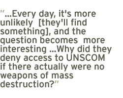 �Every day, it's more unlikely  [they'll fine something], and the question becomes  more interesting �Why did they deny access to UNSCOM if there actually were no weapons of mass destruction?