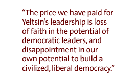 The price we have paid for Yeltsin�s leadership is loss of faith in the potential of democratic leaders, and disappointment in our own potential to build a civilized, liberal democracy.  